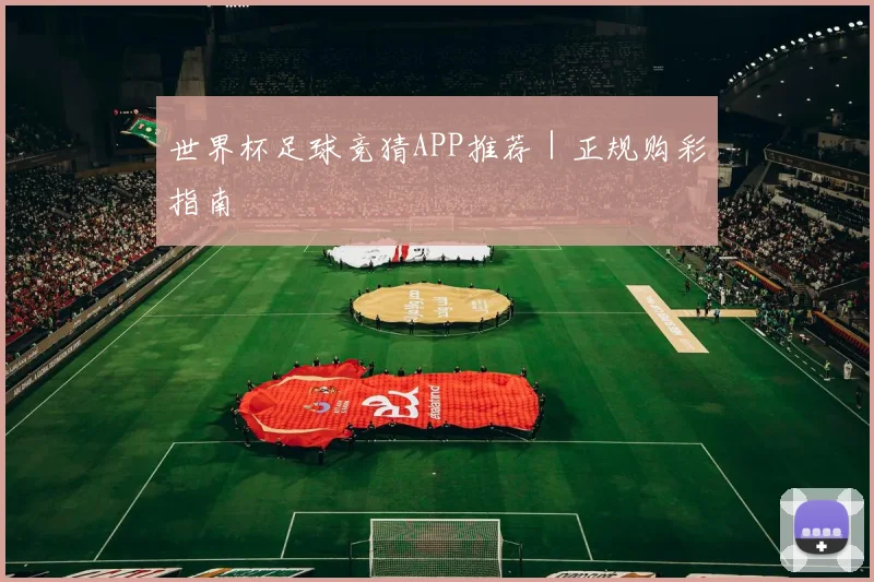 世界杯足球竞猜APP推荐｜正规购彩指南